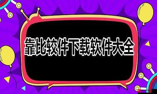 靠比较件软件免费下载大全：海量优质软件轻松获取